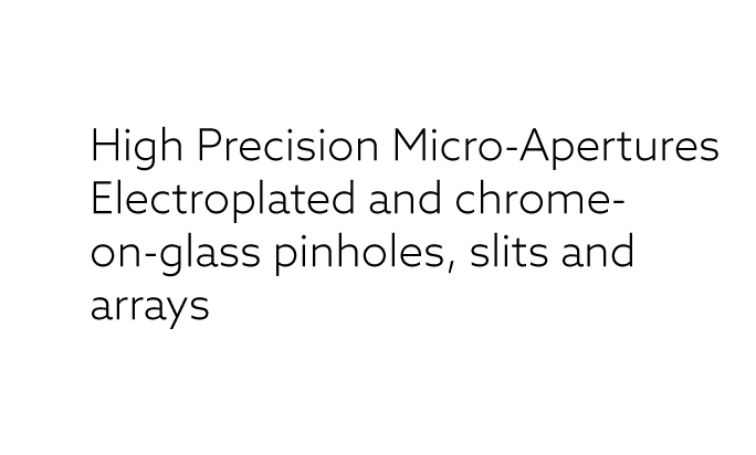 High Precision Apertures Electroformed-foil and chrome on glass pinholes and slits